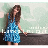 市川愛「 Ｈａｖｅｎ’ｔ　ｗｅ　ｍｅｔ」