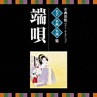 （伝統音楽）「 古典芸能ベスト・セレクション　名手名曲名演集　端唄」