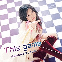 鈴木このみ「 Ｔｈｉｓ　ｇａｍｅ」