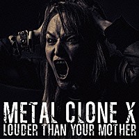 ＭＥＴＡＬ　ＣＬＯＮＥ　Ｘ「 ＬＯＵＤＥＲ　ＴＨＡＮ　ＹＯＵＲ　ＭＯＴＨＥＲ」