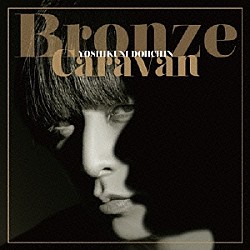 Ｙｏｓｈｉｋｕｎｉ　Ｄｏｈｃｈｉｎ「Ｂｒｏｎｚｅ　Ｃａｒａｖａｎ」