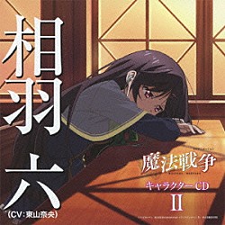 相羽六（ＣＶ：東山奈央）「ＴＶアニメーション「魔法戦争」キャラクターＣＤ　Ⅱ　相羽六（ＣＶ：東山奈央）」