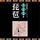 （伝統音楽） 井野川幸次 小川行舜 萩原龍洋 山元旭錦 鶴田錦史 上原まり 田中之雄「古典芸能ベスト・セレクション　名手名曲名演集　琵琶」