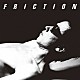 ＦＲＩＣＴＩＯＮ「軋轢」