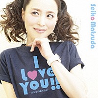 松田聖子「 Ｉ　Ｌｏｖｅ　Ｙｏｕ！！　～あなたの微笑みに～」