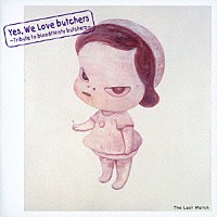 （Ｖ．Ａ．）「 Ｙｅｓ，　Ｗｅ　Ｌｏｖｅ　ｂｕｔｃｈｅｒｓ　～Ｔｒｉｂｕｔｅ　ｔｏ　ｂｌｏｏｄｔｈｉｒｓｔｙ　ｂｕｔｃｈｅｒｓ～　Ｔｈｅ　Ｌａｓｔ　Ｍａｔｃｈ」