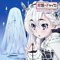 長岡成貢「 ＴＶアニメーション「棺姫のチャイカ」オリジナルサウンドトラック」