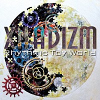 Ｒｈｙｔｈｍｉｃ　Ｔｏｙ　Ｗｏｒｌｄ「 ＸＮＡＤＩＺＭ」