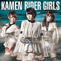 ＫＡＭＥＮ　ＲＩＤＥＲ　ＧＩＲＬＳ「 Ｂｒｅａｋ　ｔｈｅ　ｓｈｅｌｌ」