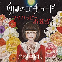 北村早樹子「 卵のエチュード／マイハッピーお葬式」