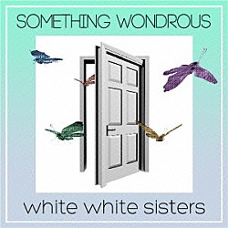 ｗｈｉｔｅ　ｗｈｉｔｅ　ｓｉｓｔｅｒｓ「ＳＯＭＥＴＨＩＮＧ　ＷＯＮＤＲＯＵＳ」