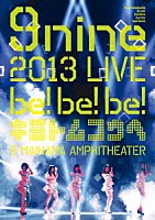 ９ｎｉｎｅ「 ９ｎｉｎｅ　２０１３　ＬＩＶＥ　ｂｅ！ｂｅ！ｂｅ！　キミトムコウヘ＠　ＭＡＩＨＡＭＡ　ＡＭＰＨＩＴＨＥＡＴＥＲ」