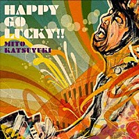 ＭＩＴＯ　ＫＡＴＳＵＹＵＫＩ「 ＨＡＰＰＹ　ＧＯ　ＬＵＣＫＹ！！」