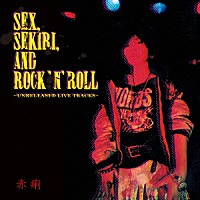 赤痢「 ＳＥＸ，ＳＥＫＩＲＩ，ＡＮＤ　ＲＯＣＫ‘Ｎ’ＲＯＬＬ～ＵＮＲＥＬＥＡＳＥＤ　ＬＩＶＥ　ＴＲＡＣＫＳ～」