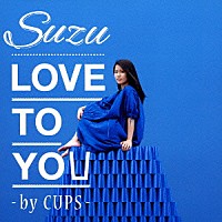 Ｓｕｚｕ「 ＬＯＶＥ　ＴＯ　ＹＯＵ　－ｂｙ　ＣＵＰＳ－」