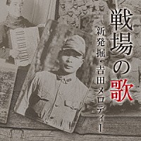 （Ｖ．Ａ．）「 戦場の歌　新発掘・吉田メロディー」