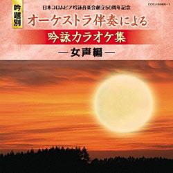 （カラオケ） コロムビアオーケストラ 国重歌純 阿部昌道「日本コロムビア吟詠音楽会創立５０周年記念　吟題別　オーケストラ伴奏による吟詠カラオケ集　－女声編－」