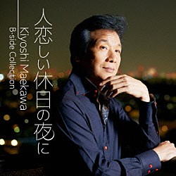 前川清「人恋しい休日の夜に　Ｋｉｙｏｓｈｉ　Ｍａｅｋａｗａ　Ｂ－ｓｉｄｅ　Ｃｏｌｌｅｃｔｉｏｎ」