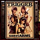 ｓｗｅｅｔ　ＡＲＭＳ「ＴＲＩＧＧＥＲ」