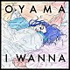 オヤマ「Ｉ　ＷＡＮＮＡ」