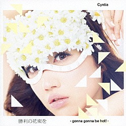 Ｃｙｎｔｉａ「勝利の花束を　－ｇｏｎｎａ　ｇｏｎｎａ　ｂｅ　ｈｏｔ！－」