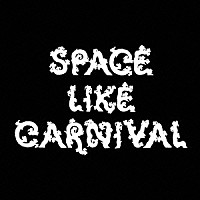 ＳＰＡＣＥ　ＬＩＫＥ　ＣＡＲＮＩＶＡＬ「 ＳＰＡＣＥ　ＬＩＫＥ　ＣＡＲＮＩＶＡＬ」