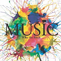 Ｗｈｏ　ｔｈｅ　Ｂｉｔｃｈ「 ＭＵＳＩＣ」