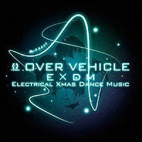 ＯＶＥＲ　ＶＥＨＩＣＬＥ「 Ｅ　×　ＤＭ　－Ｅｌｅｃｔｒｉｃａｌ　Ｘｍａｓ　Ｄａｎｃｅ　Ｍｕｓｉｃ－」