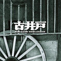 古井戸「 ゴールデン☆ベスト　古井戸　～ＥＬＥＣ　ＹＥＡＲＳ　ＲＥＣＯＬＬＥＣＴＩＯＮ～」