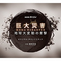 和田貴史「ＮＨＫスペシャル「巨大災害　ＭＥＧＡ　ＤＩＳＡＳＴＥＲ　地球大変動の衝撃」　オリジナル・サウンドトラック」