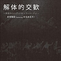 非常階段　ｆｅａｔ．ゆるめるモ！「 解体的交歓　～真夜中のヘヴィ・ロック・パーティ～」