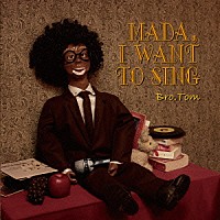 ブラザートム「 ＭＡＤＡ，Ｉ　ＷＡＮＴ　ＴＯ　ＳＩＮＧ」