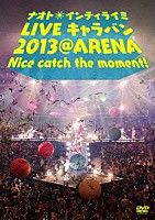 ナオト・インティライミ「 ナオト・インティライミ　ＬＩＶＥ　キャラバン　２０１３　＠　ＡＲＥＮＡ　Ｎｉｃｅ　ｃａｔｃｈ　ｔｈｅ　ｍｏｍｅｎｔ！」