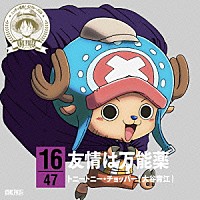 トニートニー・チョッパー（大谷育江）「 ＯＮＥ　ＰＩＥＣＥ　ニッポン縦断！　４７クルーズＣＤ　ｉｎ　富山　友情は万能薬」