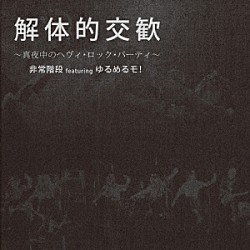 非常階段　ｆｅａｔ．ゆるめるモ！「解体的交歓　～真夜中のヘヴィ・ロック・パーティ～」