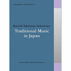 （伝統音楽） 上杉紅童 貝沢トロシノ、貝沢みさ、貝沢ハギ、貝沢イワ、貝沢アサノ、二谷カヨ、秋田ヨネ、三上つや 浜田喜一［初代］ 江戸木やり研究会 山口政五郎 越中おわら節保存会 中瀬守「ｃｏｍｍｍｏｎｓ：　ｓｃｈｏｌａ　ｖｏｌ．１４　Ｒｙｕｉｃｈｉ　Ｓａｋａｍｏｔｏ　Ｓｅｌｅｃｔｉｏｎｓ：Ｔｒａｄｉｔｉｏｎａｌ　Ｍｕｓｉｃ　ｉｎ　Ｊａｐａｎ」