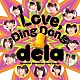 ｄｅｌａ「Ｌｏｖｅ，Ｄｉｎｇ　Ｄｏｎｇ」