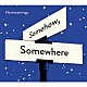 Ｈｏｍｅｃｏｍｉｎｇｓ「Ｓｏｍｅｈｏｗ，Ｓｏｍｅｗｈｅｒｅ」