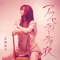 広瀬倫子「 アフロディーテの夜」