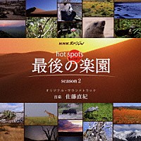 佐藤直紀「 ＮＨＫスペシャル　ホットスポット　最後の楽園　ｓｅａｓｏｎ２　オリジナル・サウンドトラック」