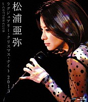 松浦亜弥「 松浦亜弥　ラグジュアリー・クリスマス・ナイト　２０１３　ａｔ　ＣＯＴＴＯＮ　ＣＬＵＢ」