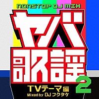 ＤＪフクタケ「 ヤバ歌謡２　ＮＯＮＳＴＯＰ　ＤＪ　ＭＩＸ　ＴＶテーマ編　Ｍｉｘｅｄ　ｂｙ　ＤＪフクタケ」