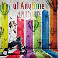 ａｔ　Ａｎｙｔｉｍｅ「 ＳＥＶＥＮ　ＭＯＲＮＩＮＧ」