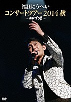 福田こうへい「 福田こうへい　コンサートツアー　２０１４　秋　～おかげさま～」