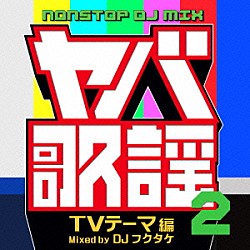 ＤＪフクタケ Ｃ－Ｃ－Ｂ 芦部真梨子 小林泉美 石井明美 沢口靖子 宇野ゆう子 松尾清憲「ヤバ歌謡２　ＮＯＮＳＴＯＰ　ＤＪ　ＭＩＸ　ＴＶテーマ編　Ｍｉｘｅｄ　ｂｙ　ＤＪフクタケ」