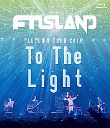 ＦＴＩＳＬＡＮＤ「ＡＵＴＵＭＮ　ＴＯＵＲ　２０１４　Ｔｏ　Ｔｈｅ　Ｌｉｇｈｔ」