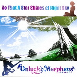 Ｕｎｌｕｃｋｙ　Ｍｏｒｐｈｅｕｓ「Ｓｏ　Ｔｈａｔ　Ａ　Ｓｔａｒ　Ｓｈｉｎｅｓ　ａｔ　Ｎｉｇｈｔ　Ｓｋｙ」