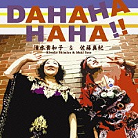 清水貴和子＆佐藤真紀「 ＤＡＨＡＨＡＨＡＨＡ！！」