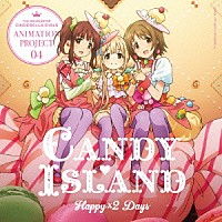 ＣＡＮＤＹ　ＩＳＬＡＮＤ「 ＴＨＥ　ＩＤＯＬＭ＠ＳＴＥＲ　ＣＩＮＤＥＲＥＬＬＡ　ＧＩＲＬＳ　ＡＮＩＭＡＴＩＯＮ　ＰＲＯＪＥＣＴ　０４　Ｈａｐｐｙ×２　Ｄａｙｓ」