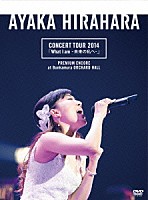 平原綾香「 平原綾香　ＣＯＮＣＥＲＴ　ＴＯＵＲ　２０１４「Ｗｈａｔ　Ｉ　ａｍ　－未来の私へ－」　プレミアム・アンコール公演　＠　Ｂｕｎｋａｍｕｒａ　オーチャードホール」